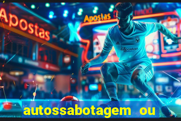 autossabotagem ou auto sabotagem